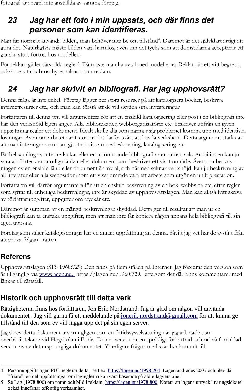 Naturligtvis måste bilden vara harmlös, även om det tycks som att domstolarna accepterar ett ganska stort förtret hos modellen. För reklam gäller särskilda regler 5.