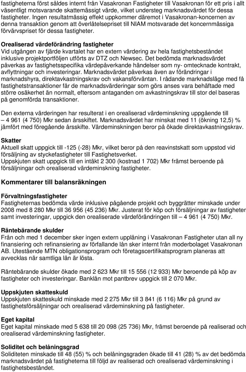 Orealiserad värdeförändring fastigheter Vid utgången av fjärde kvartalet har en extern värdering av hela fastighetsbeståndet inklusive projektportföljen utförts av DTZ och Newsec.