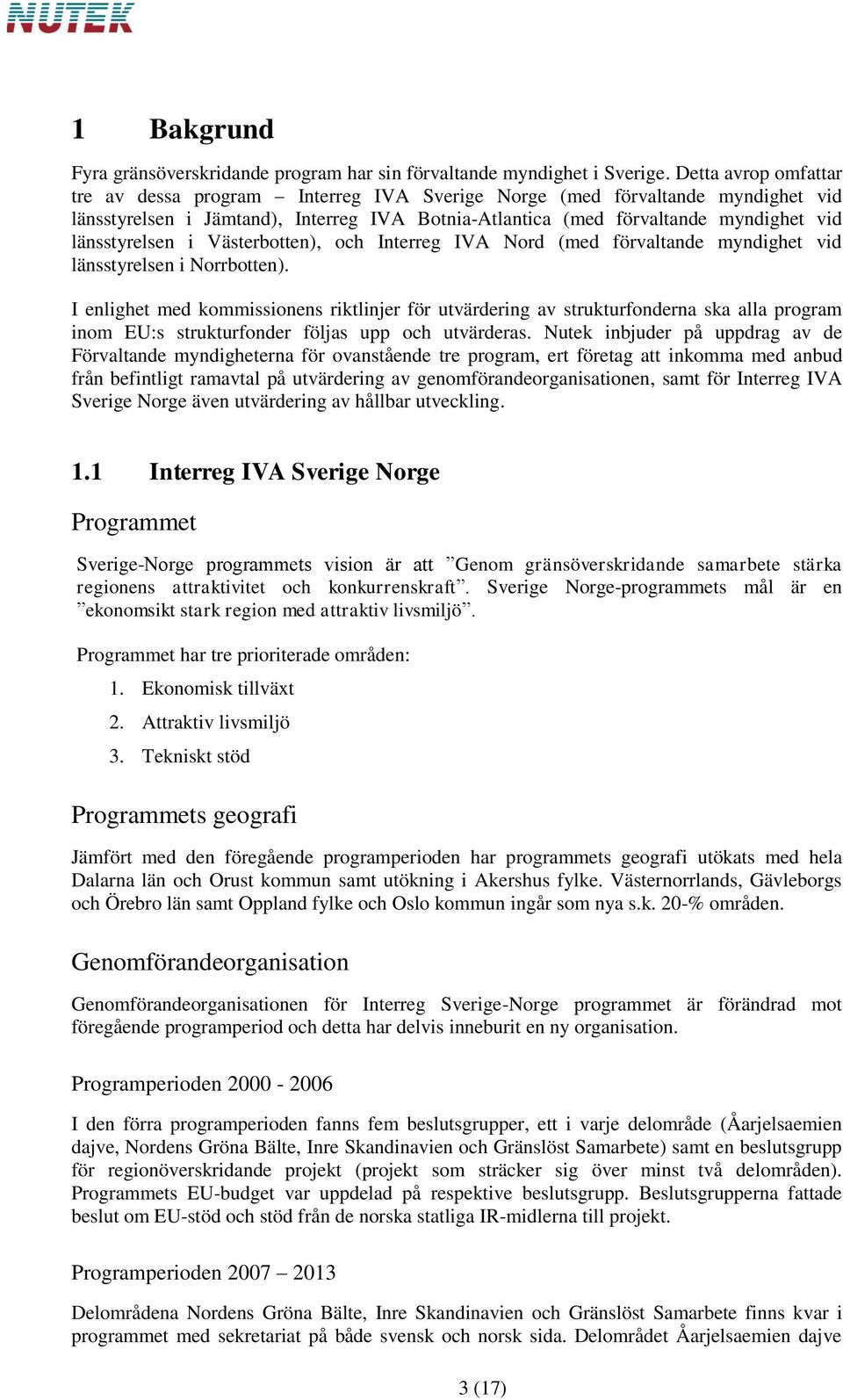 länsstyrelsen i Västerbotten), och Interreg IVA Nord (med förvaltande myndighet vid länsstyrelsen i Norrbotten).
