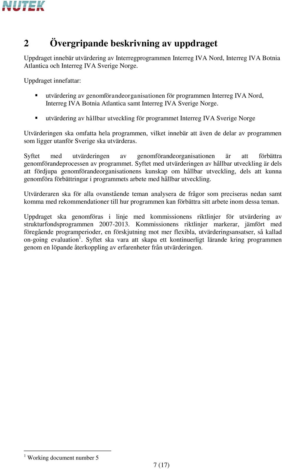 utvärdering av hållbar utveckling för programmet Interreg IVA Sverige Norge Utvärderingen ska omfatta hela programmen, vilket innebär att även de delar av programmen som ligger utanför Sverige ska
