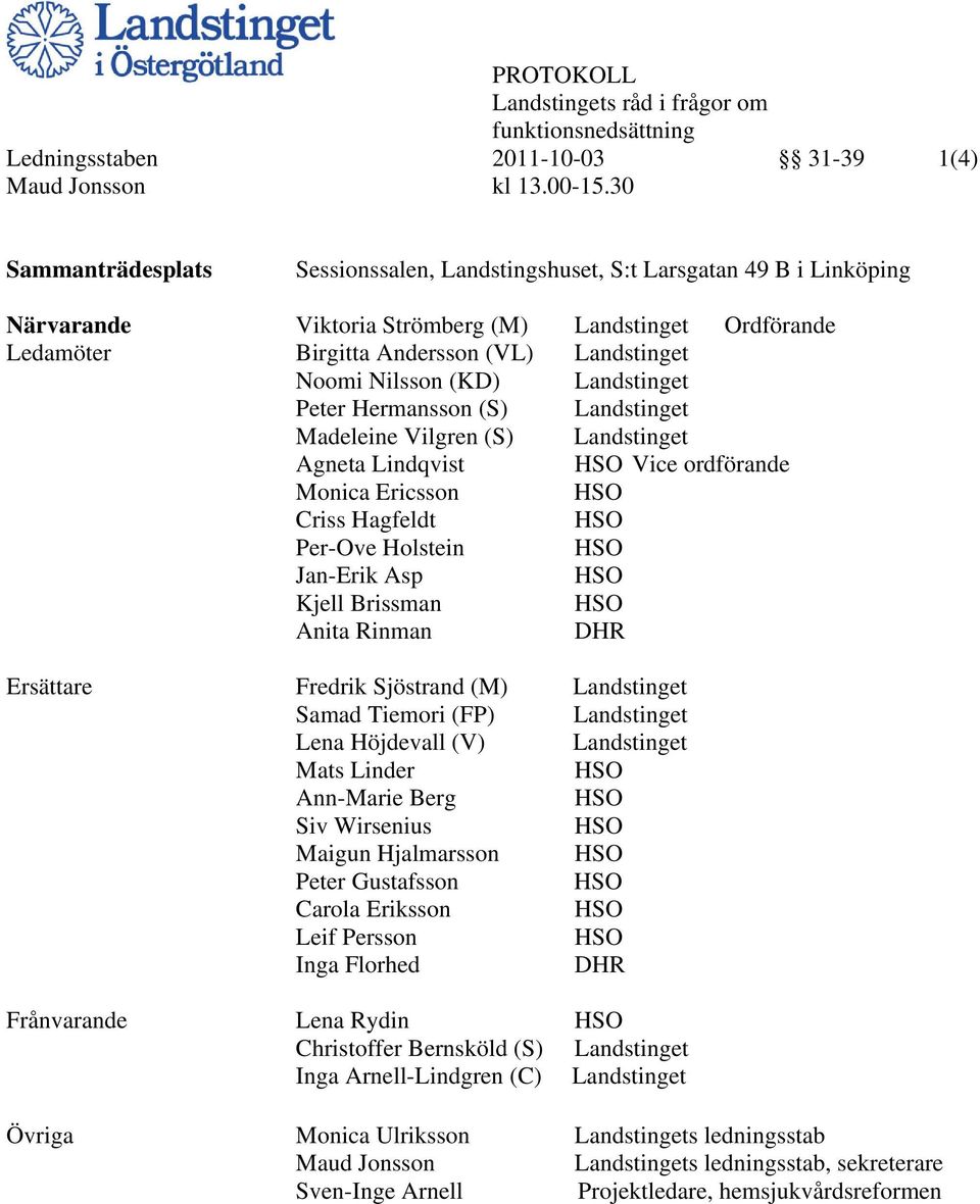 Nilsson (KD) Landstinget Peter Hermansson (S) Landstinget Madeleine Vilgren (S) Landstinget Agneta Lindqvist HSO Vice ordförande Monica Ericsson HSO Criss Hagfeldt HSO Per-Ove Holstein HSO Jan-Erik
