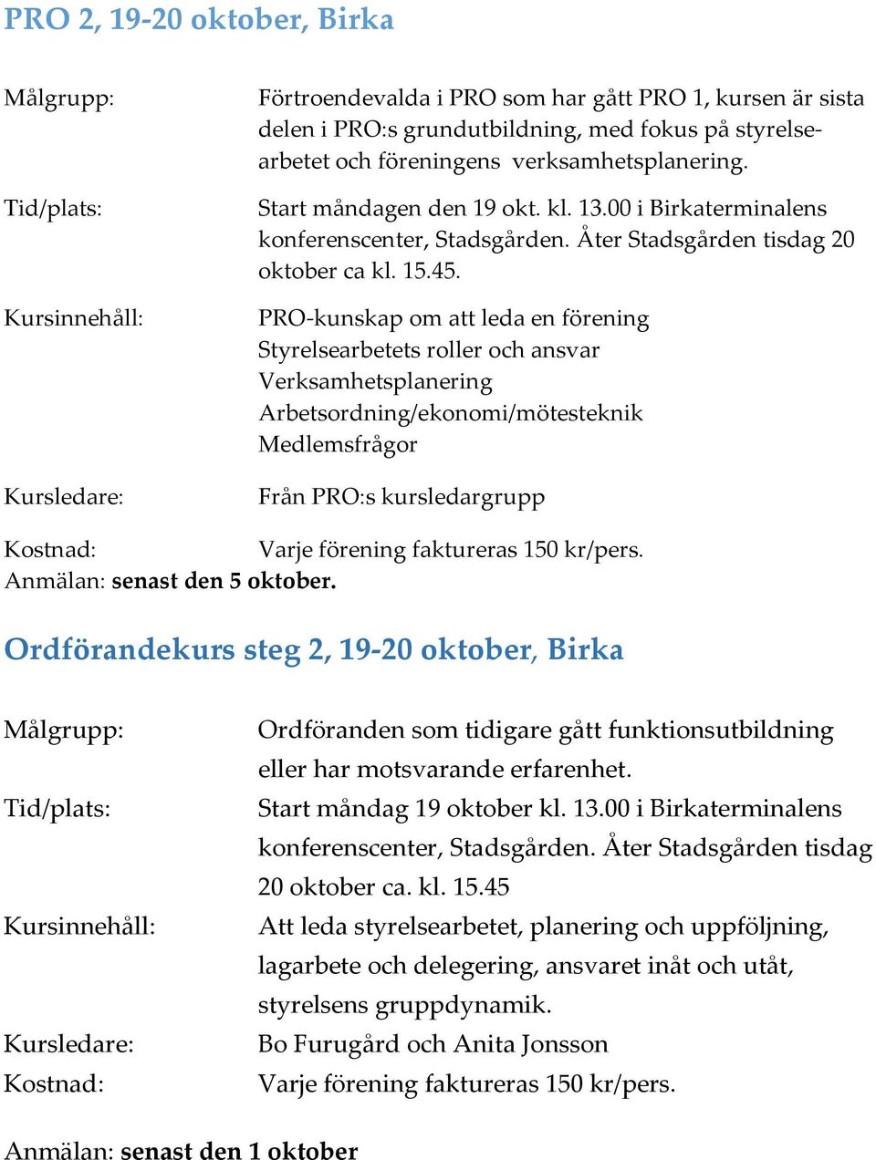 PRO-kunskap om att leda en förening Styrelsearbetets roller och ansvar Verksamhetsplanering Arbetsordning/ekonomi/mötesteknik Medlemsfrågor Från PRO:s kursledargrupp Kostnad: Varje förening