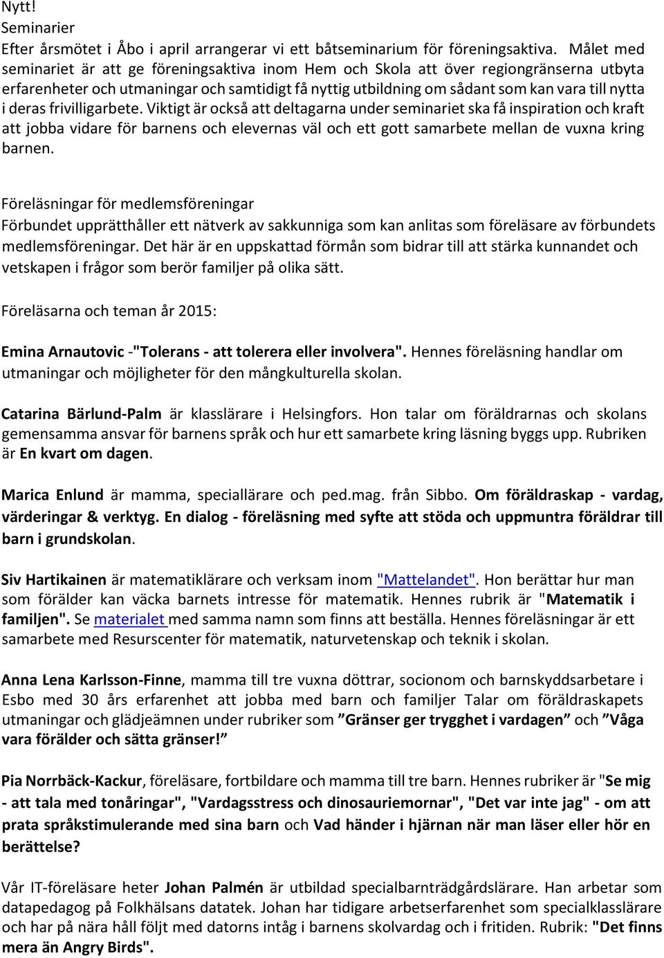 deras frivilligarbete. Viktigt är också att deltagarna under seminariet ska få inspiration och kraft att jobba vidare för barnens och elevernas väl och ett gott samarbete mellan de vuxna kring barnen.