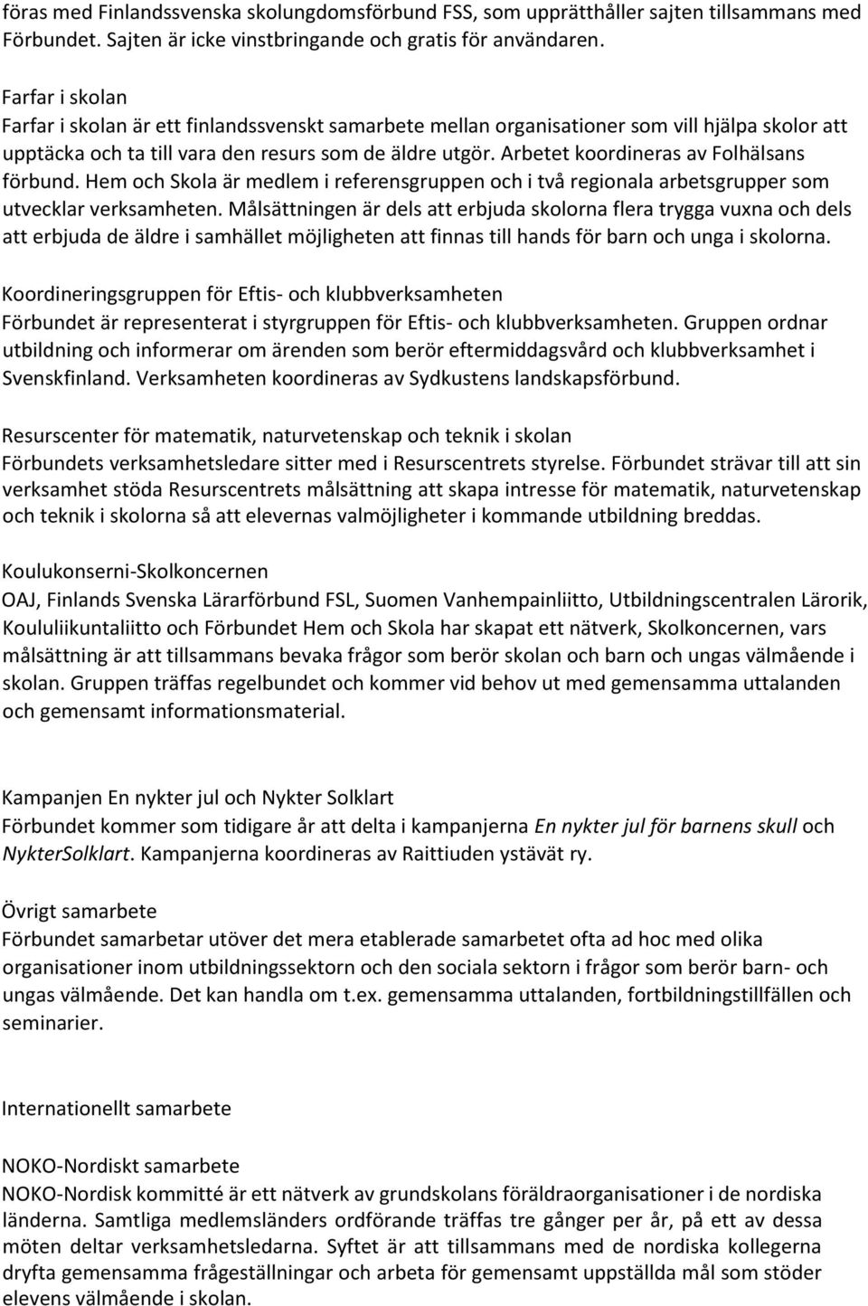 Arbetet koordineras av Folhälsans förbund. Hem och Skola är medlem i referensgruppen och i två regionala arbetsgrupper som utvecklar verksamheten.