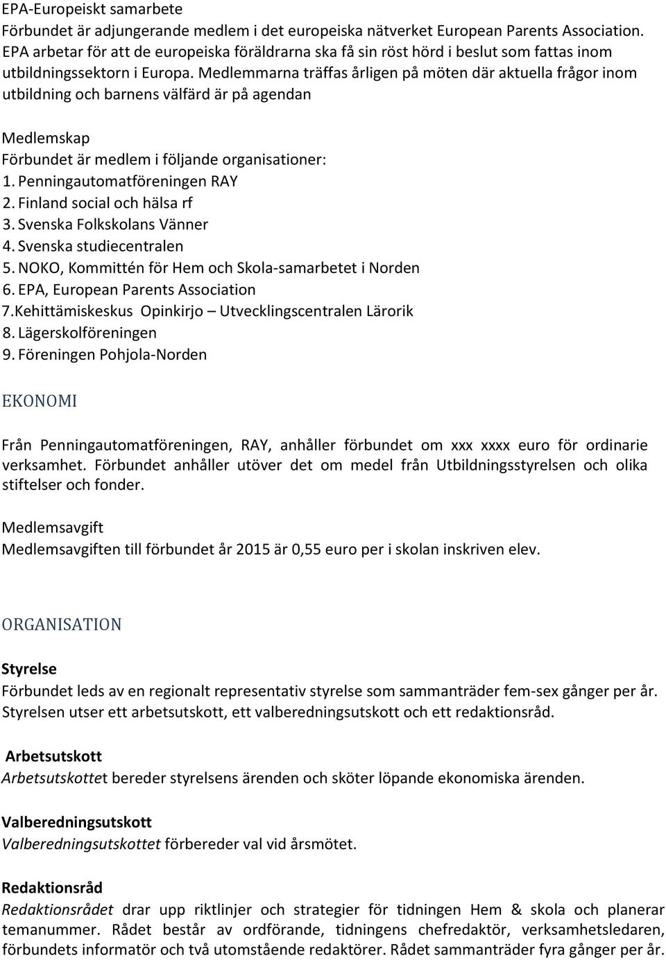Medlemmarna träffas årligen på möten där aktuella frågor inom utbildning och barnens välfärd är på agendan Medlemskap Förbundet är medlem i följande organisationer: 1. Penningautomatföreningen RAY 2.