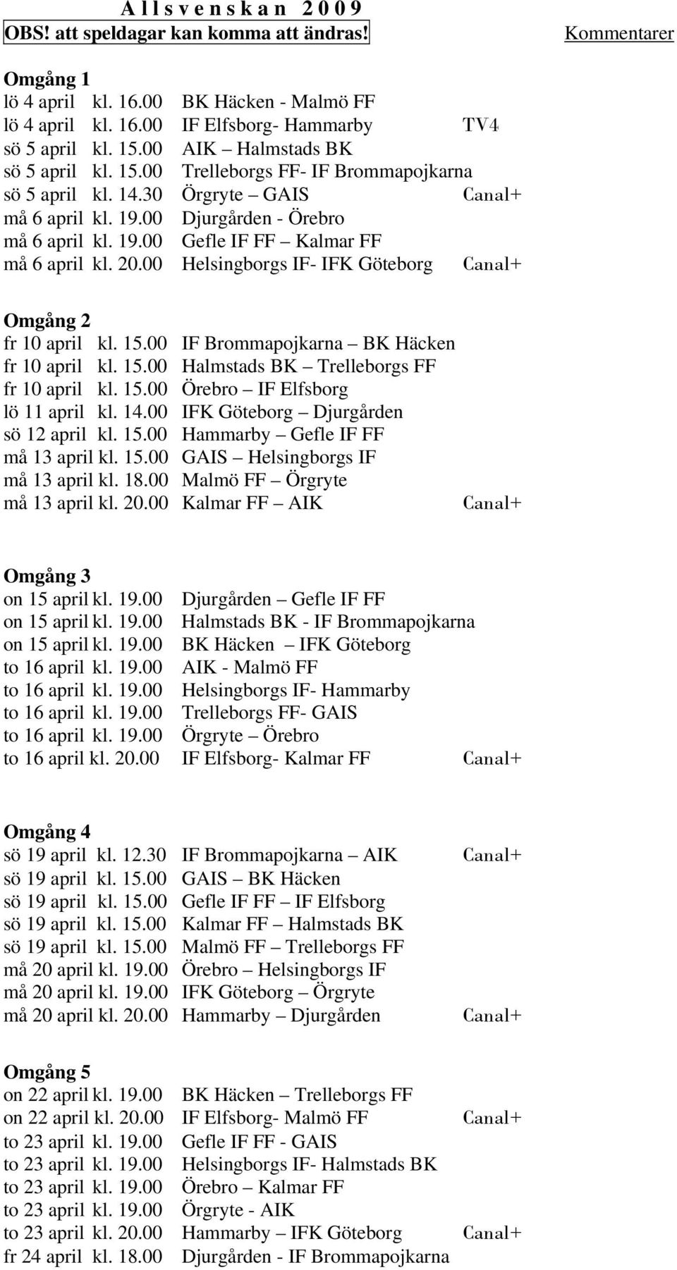 20.00 Helsingborgs IF- IFK Göteborg Omgång 2 fr 10 april kl. 15.00 IF Brommapojkarna BK Häcken fr 10 april kl. 15.00 Halmstads BK Trelleborgs FF fr 10 april kl. 15.00 Örebro IF Elfsborg lö 11 april kl.