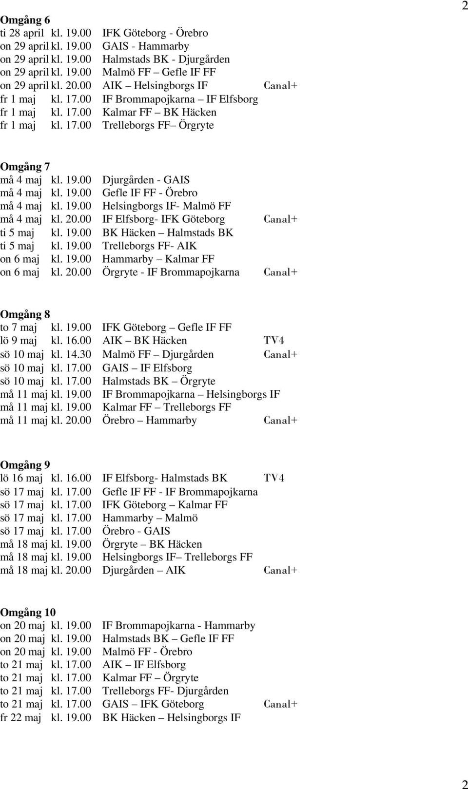 00 Djurgården - GAIS må 4 maj kl. 19.00 Gefle IF FF - Örebro må 4 maj kl. 19.00 Helsingborgs IF- Malmö FF må 4 maj kl. 20.00 IF Elfsborg- IFK Göteborg ti 5 maj kl. 19.00 BK Häcken Halmstads BK ti 5 maj kl.