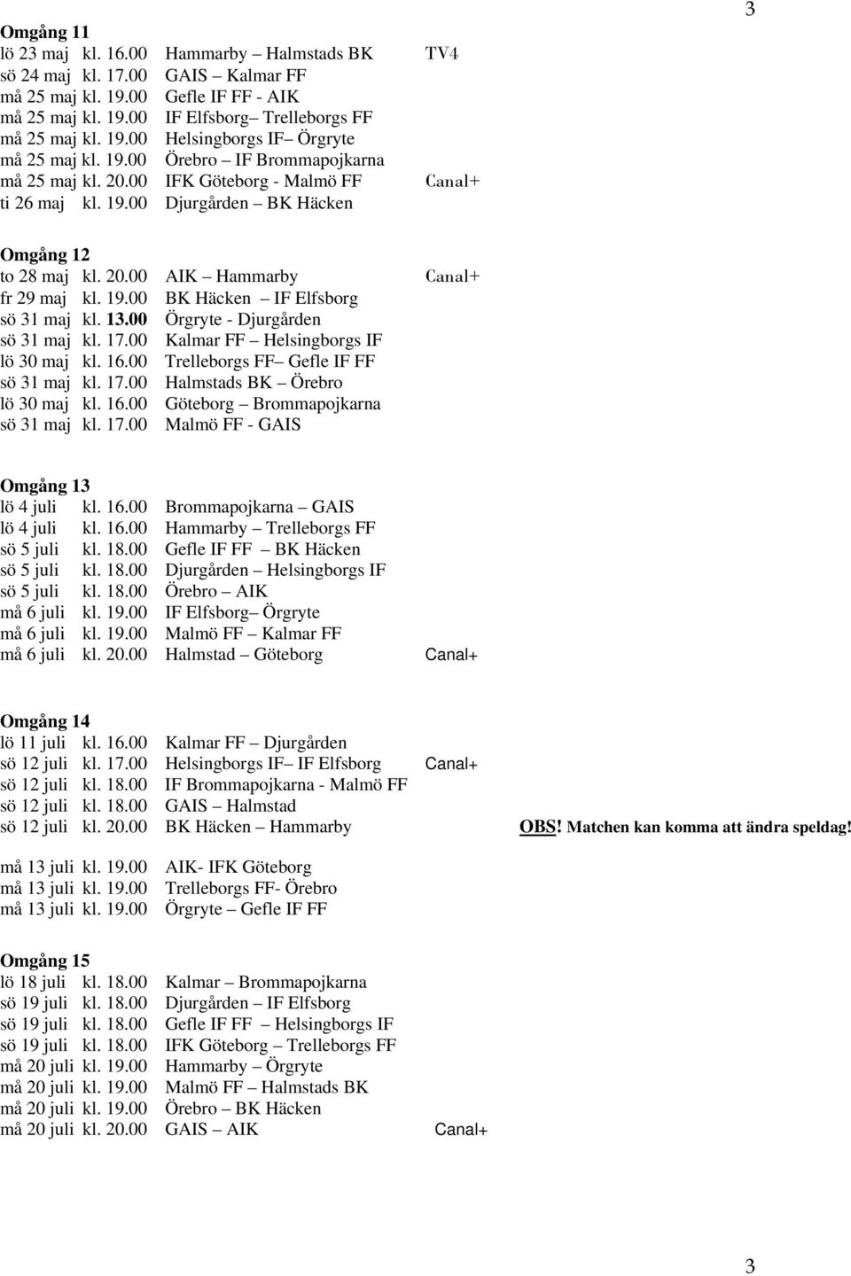 13.00 Örgryte - Djurgården sö 31 maj kl. 17.00 Kalmar FF Helsingborgs IF lö 30 maj kl. 16.00 Trelleborgs FF Gefle IF FF sö 31 maj kl. 17.00 Halmstads BK Örebro lö 30 maj kl. 16.00 Göteborg Brommapojkarna sö 31 maj kl.