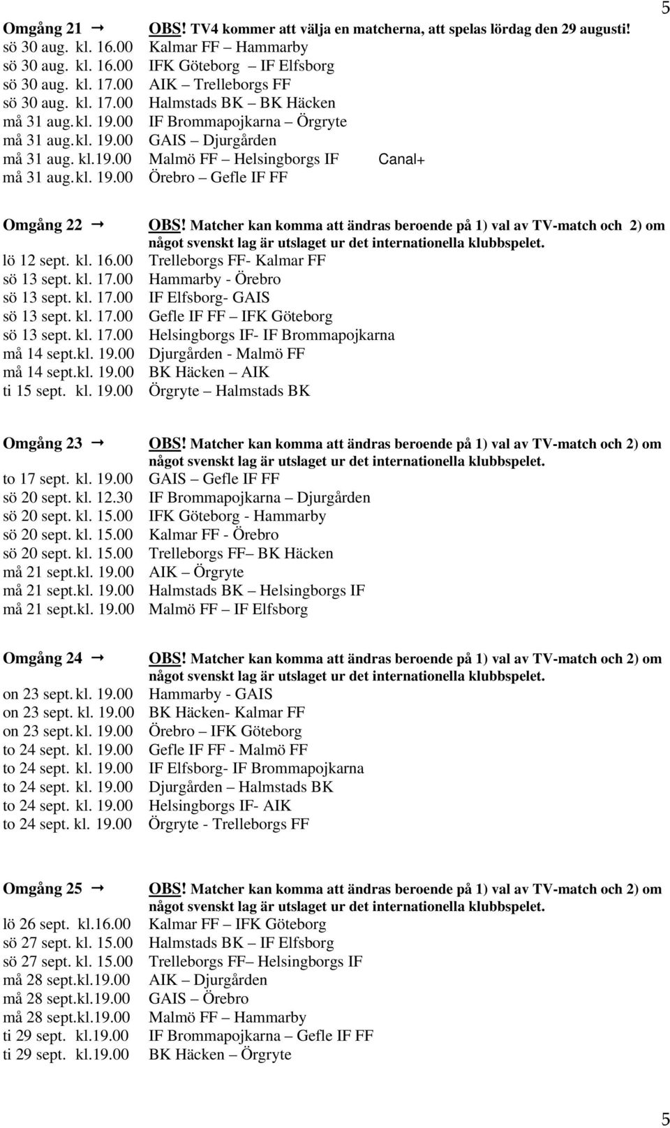 kl. 19.00 Örebro Gefle IF FF 5 Omgång 22 OBS! Matcher kan komma att ändras beroende på 1) val av TV-match och 2) om lö 12 sept. kl. 16.00 Trelleborgs FF- Kalmar FF sö 13 sept. kl. 17.