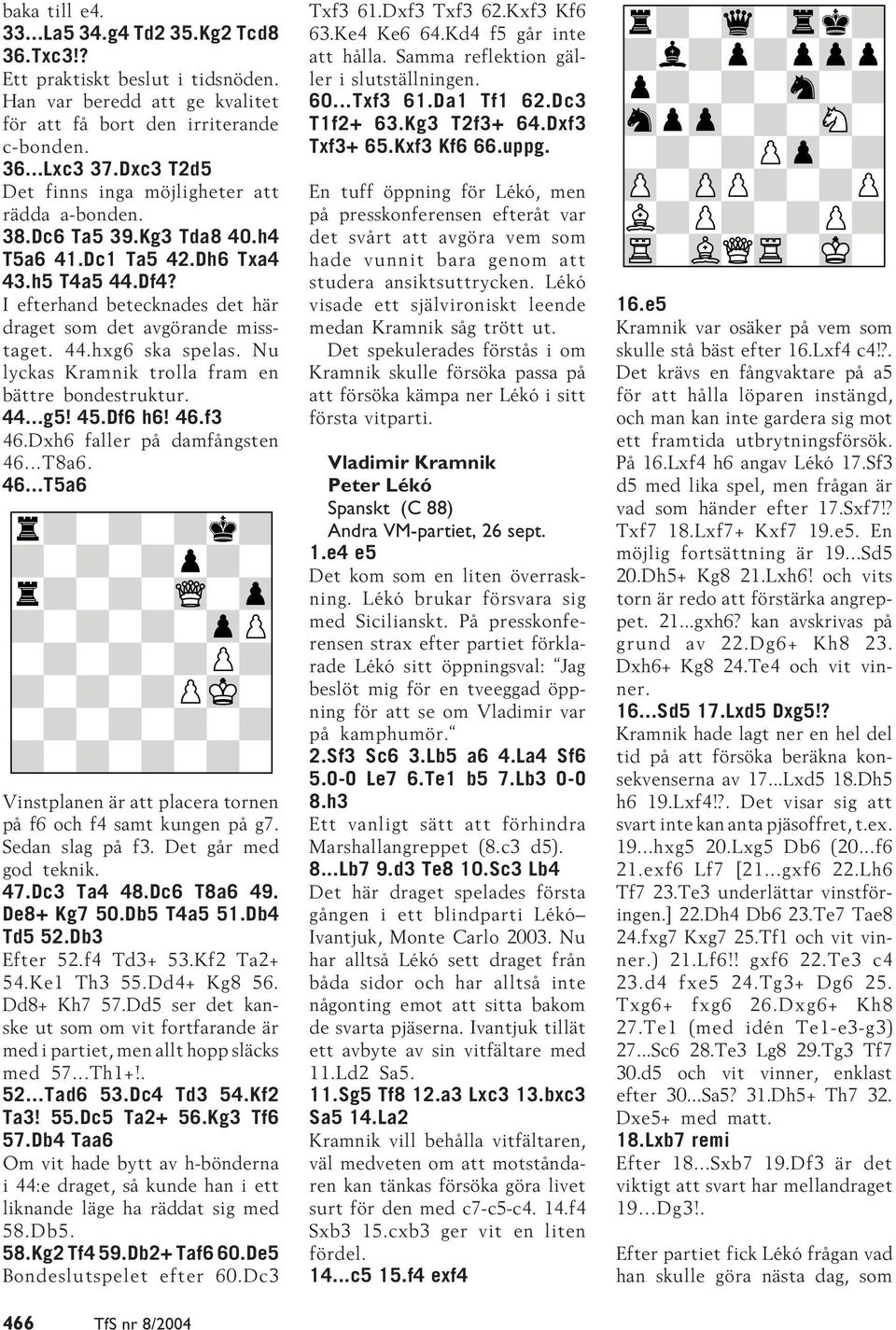 44.hxg6 ska spelas. Nu lyckas Kramnik trolla fram en bättre bondestruktur. 44...g5! 45.Df6 h6! 46.f3 46.Dxh6 faller på damfångsten 46...T8a6. 46...T5a6 Vinstplanen är att placera tornen på f6 och f4 samt kungen på g7.