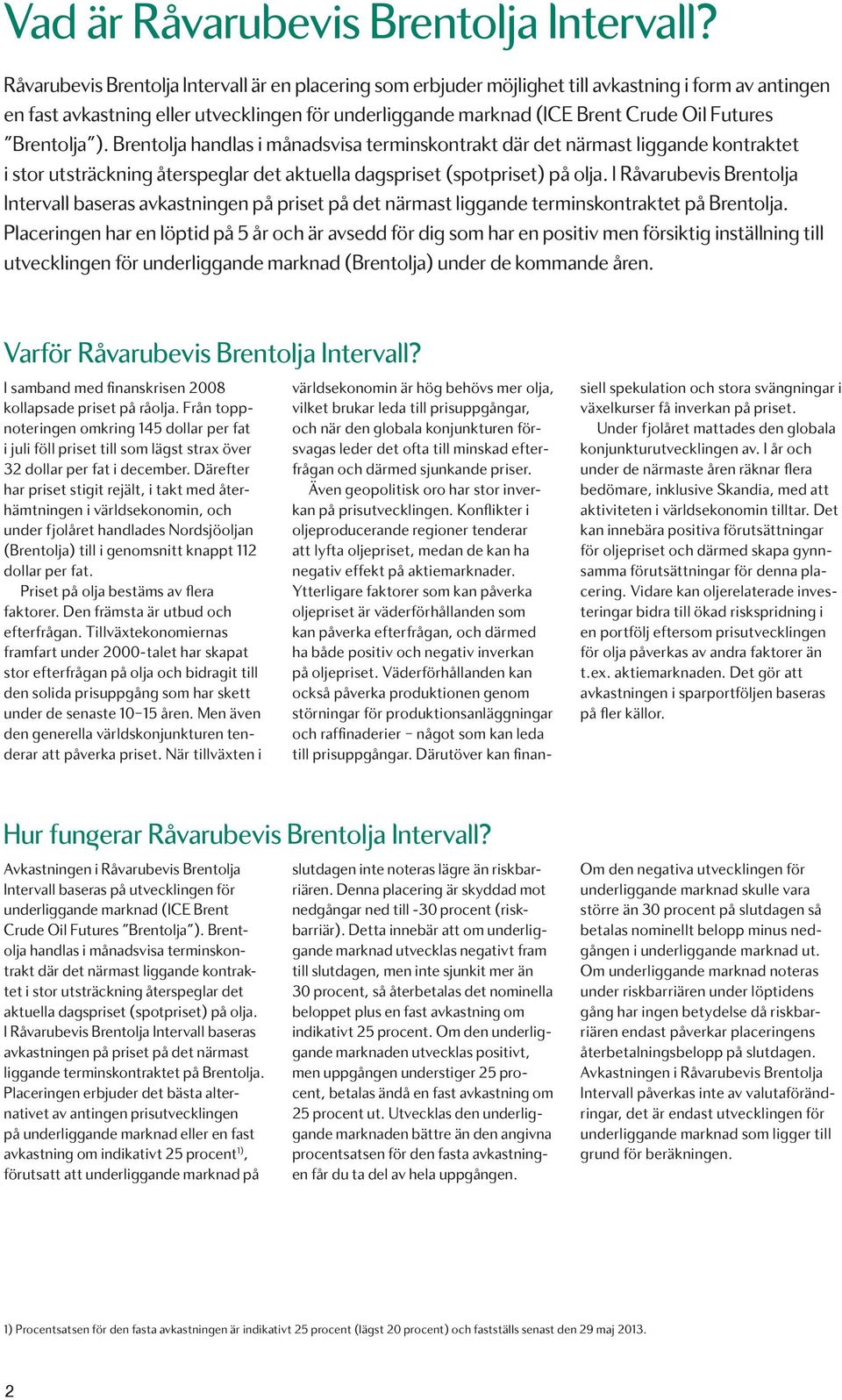 Brentolja ). Brentolja handlas i månadsvisa terminskontrakt där det närmast liggande kontraktet i stor utsträckning återspeglar det aktuella dagspriset (spotpriset) på olja.