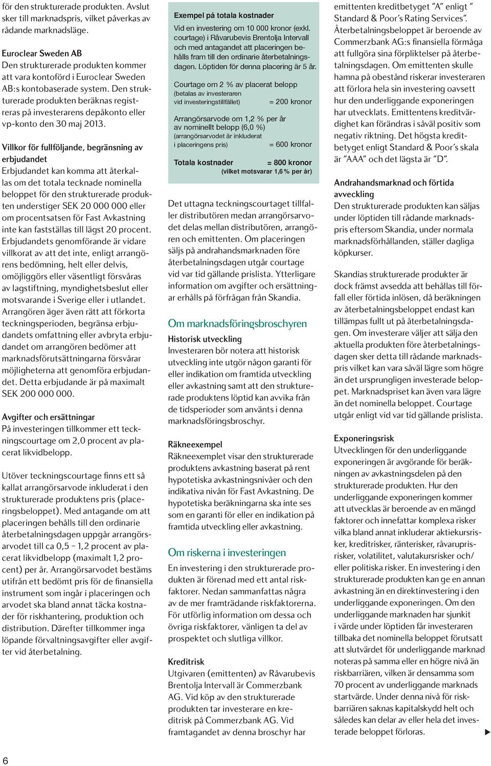 Den strukturerade produkten beräknas registreras på investerarens depåkonto eller vp-konto den 30 maj 2013.