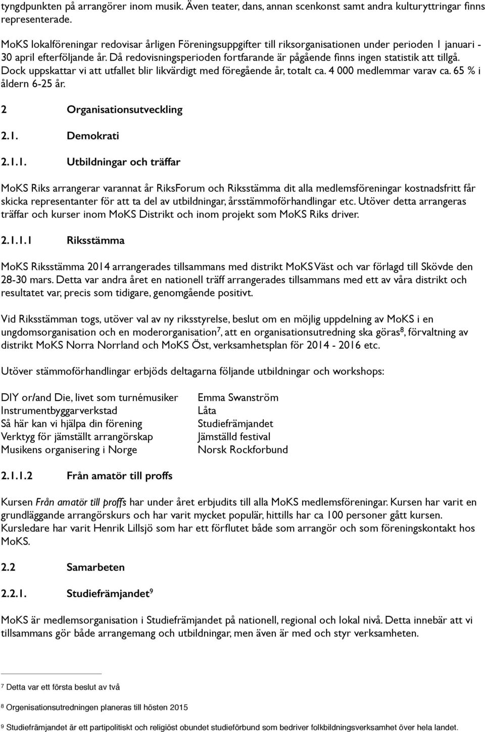 Då redovisningsperioden fortfarande är pågående finns ingen statistik att tillgå. Dock uppskattar vi att utfallet blir likvärdigt med föregående år, totalt ca. 4 000 medlemmar varav ca.
