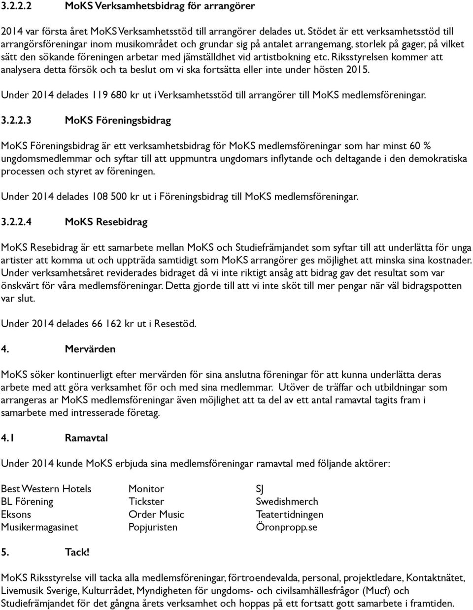 artistbokning etc. Riksstyrelsen kommer att analysera detta försök och ta beslut om vi ska fortsätta eller inte under hösten 2015.