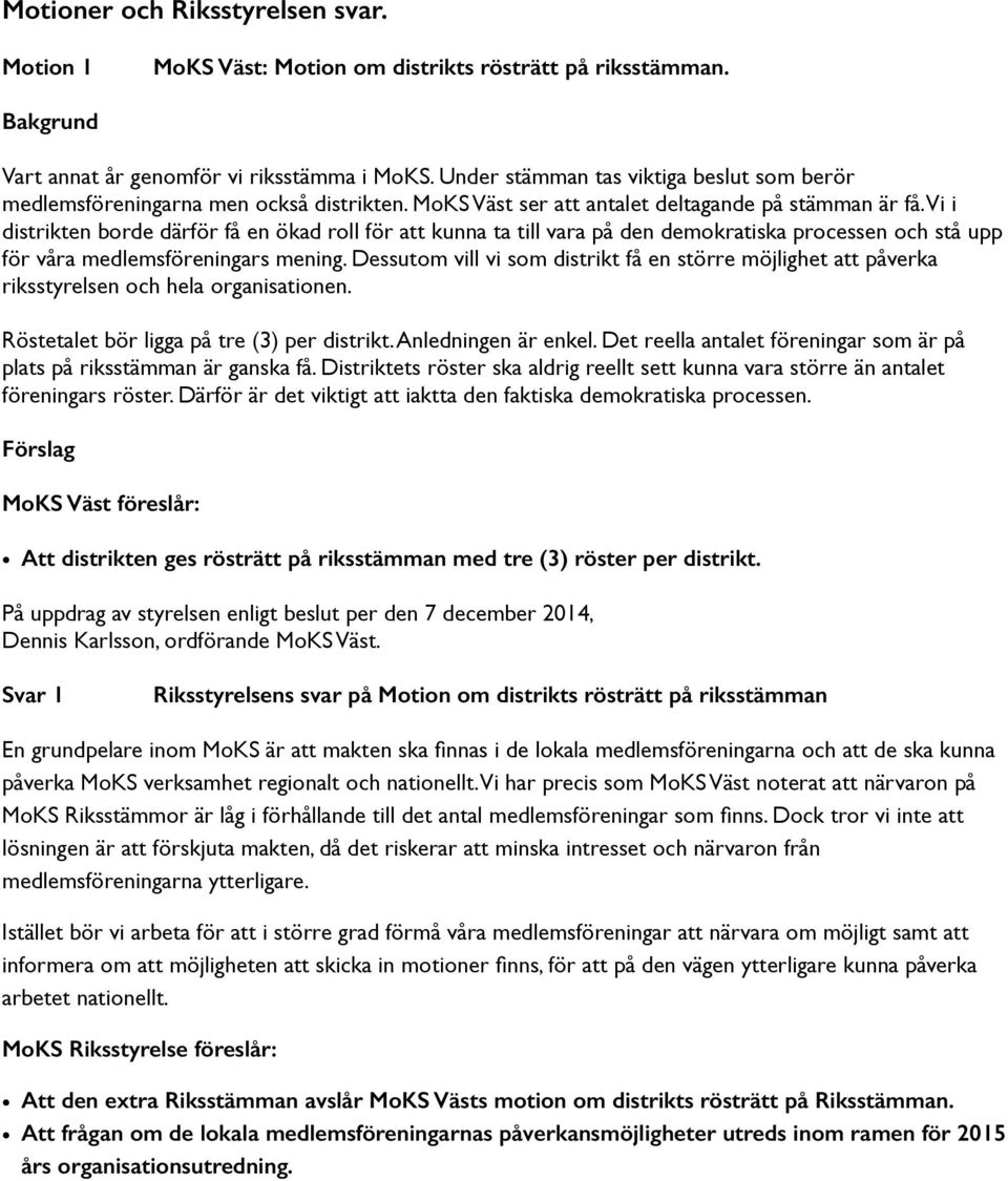 Vi i distrikten borde därför få en ökad roll för att kunna ta till vara på den demokratiska processen och stå upp för våra medlemsföreningars mening.