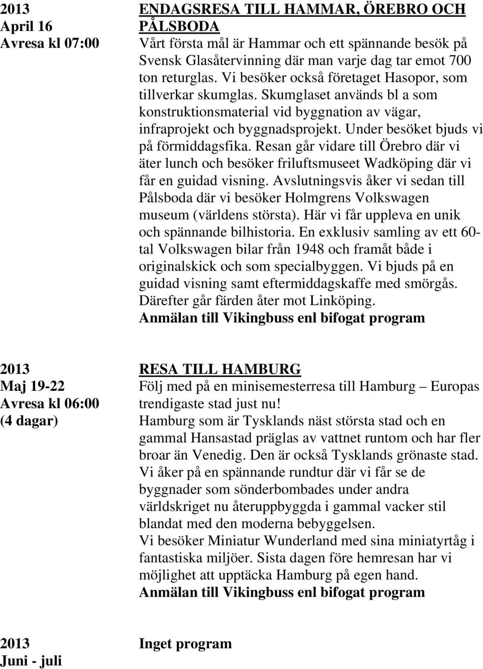 Under besöket bjuds vi på förmiddagsfika. Resan går vidare till Örebro där vi äter lunch och besöker friluftsmuseet Wadköping där vi får en guidad visning.