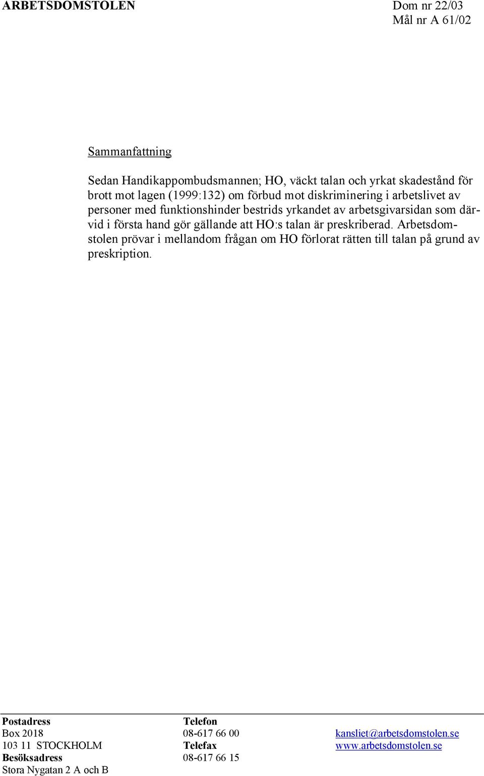 gör gällande att HO:s talan är preskriberad. Arbetsdomstolen prövar i mellandom frågan om HO förlorat rätten till talan på grund av preskription.