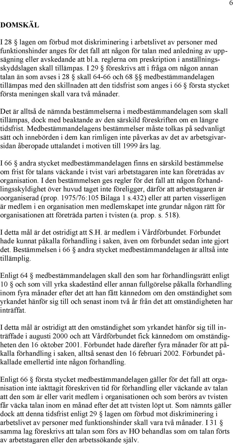 skall vara två månader. Det är alltså de nämnda bestämmelserna i medbestämmandelagen som skall tillämpas, dock med beaktande av den särskild föreskriften om en längre tidsfrist.