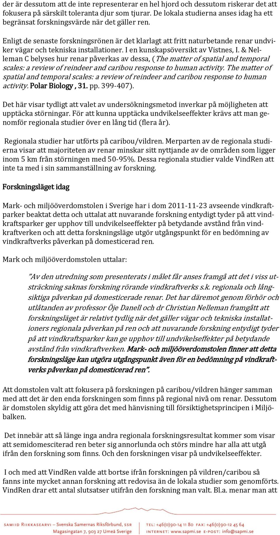 Enligt de senaste forskningsrönen är det klarlagt att fritt naturbetande renar undviker vägar och tekniska installationer. I en kunskapsöversikt av Vistnes, I.