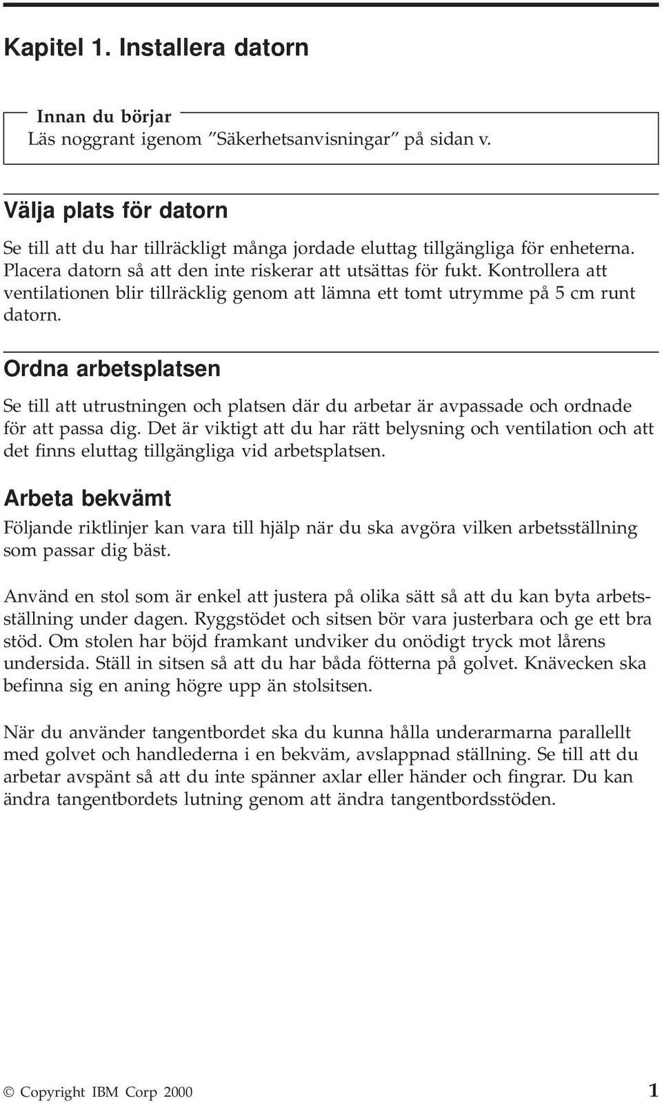 Kontrollera att ventilationen blir tillräcklig genom att lämna ett tomt utrymme på 5 cm runt datorn.
