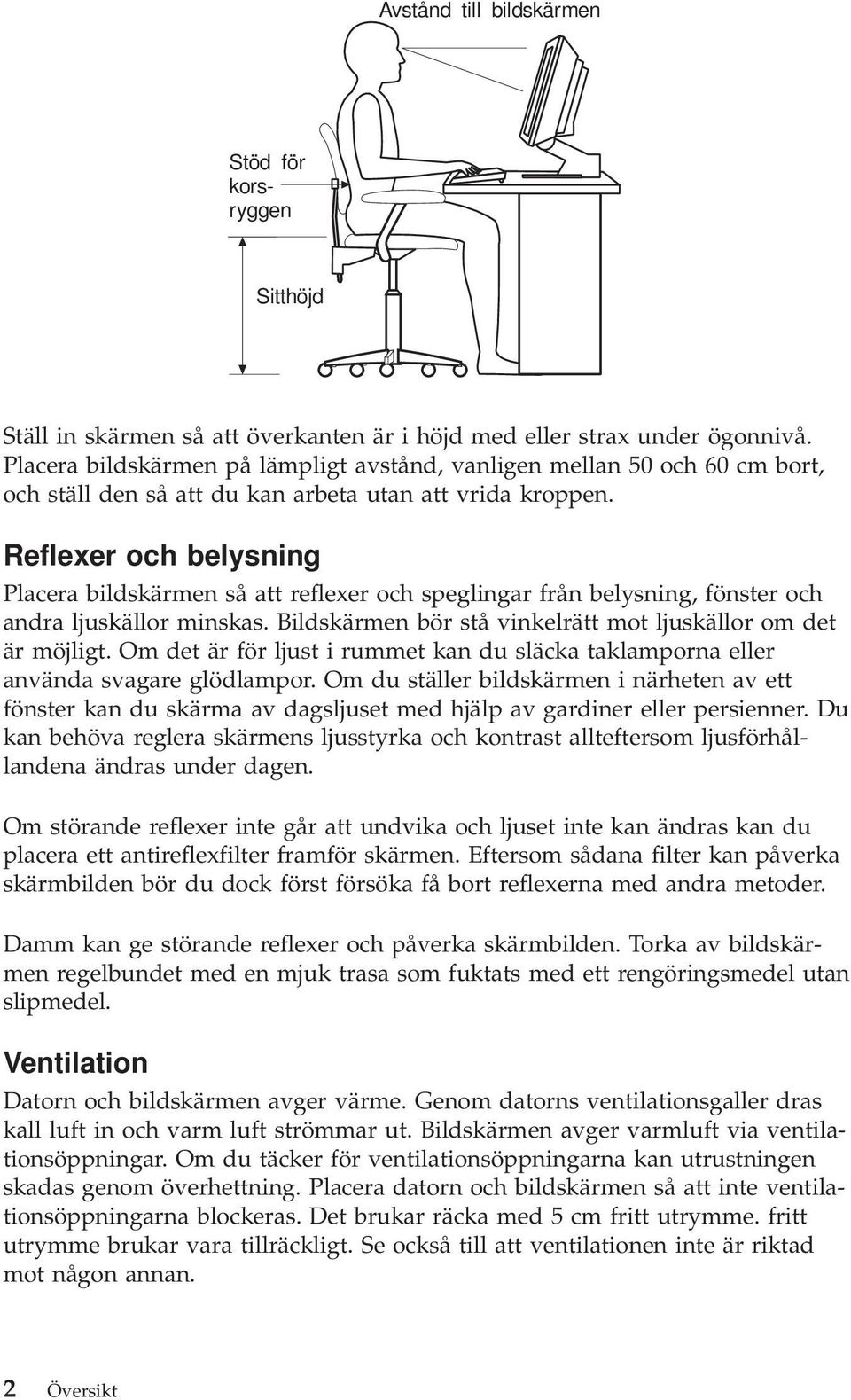 Reflexer och belysning Placera bildskärmen så att reflexer och speglingar från belysning, fönster och andra ljuskällor minskas. Bildskärmen bör stå vinkelrätt mot ljuskällor om det är möjligt.