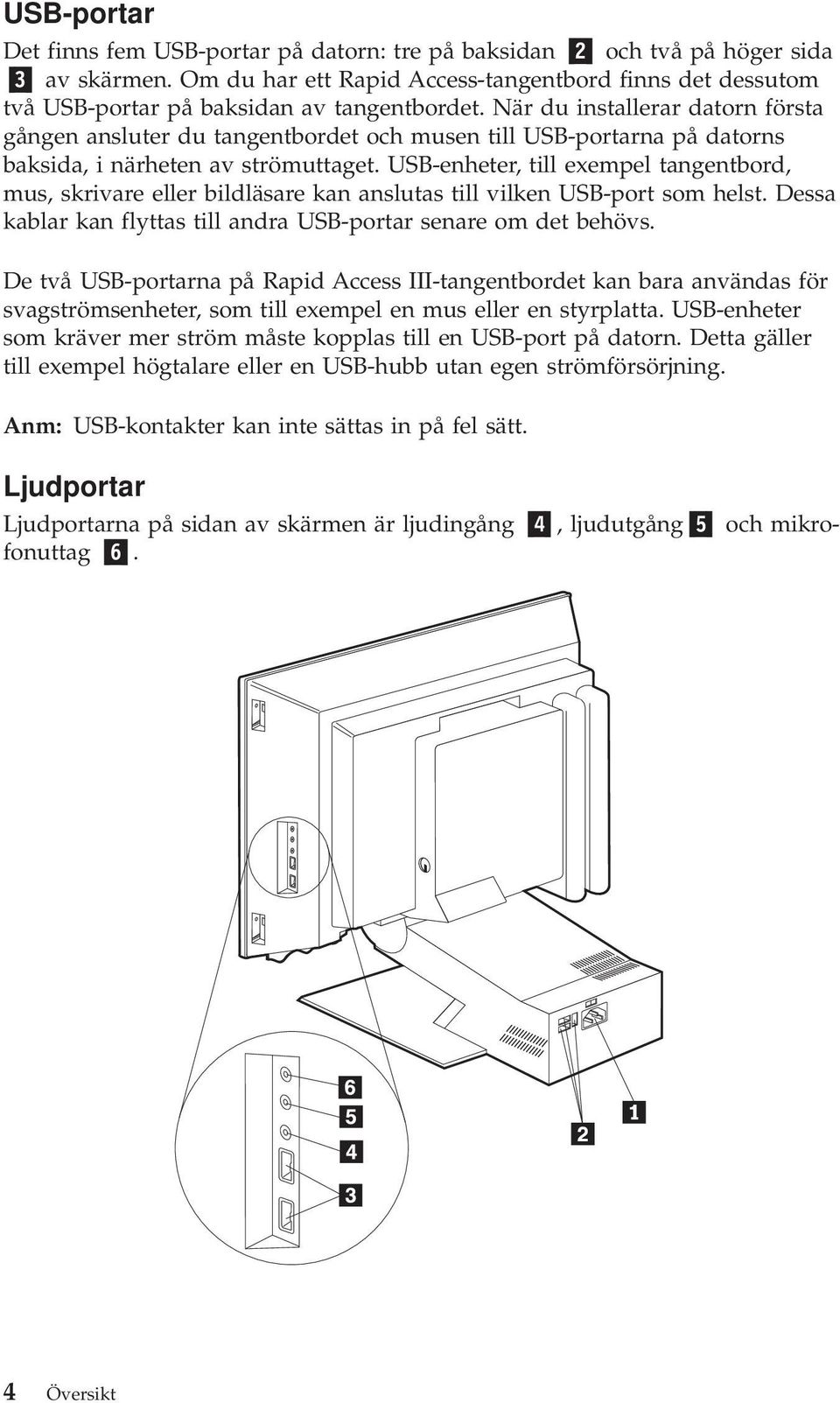 När du installerar datorn första gången ansluter du tangentbordet och musen till USB-portarna på datorns baksida, i närheten av strömuttaget.