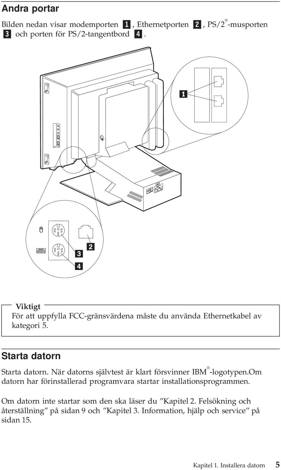 När datorns självtest är klart försvinner IBM -logotypen.om datorn har förinstallerad programvara startar installationsprogrammen.