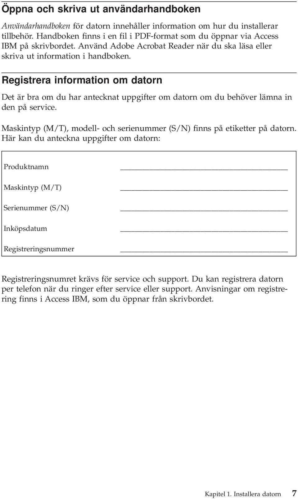 Registrera information om datorn Det är bra om du har antecknat uppgifter om datorn om du behöver lämna in den på service. Maskintyp (M/T), modell- och serienummer (S/N) finns på etiketter på datorn.