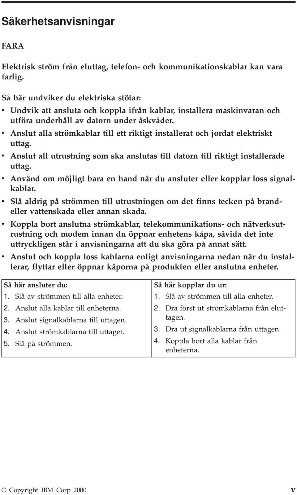 v Anslut alla strömkablar till ett riktigt installerat och jordat elektriskt uttag. v Anslut all utrustning som ska anslutas till datorn till riktigt installerade uttag.