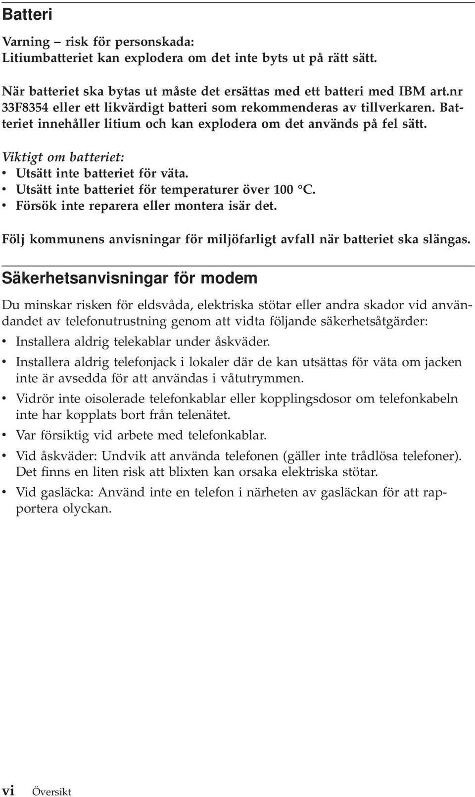 Viktigt om batteriet: v Utsätt inte batteriet för väta. v Utsätt inte batteriet för temperaturer över 100 C. v Försök inte reparera eller montera isär det.
