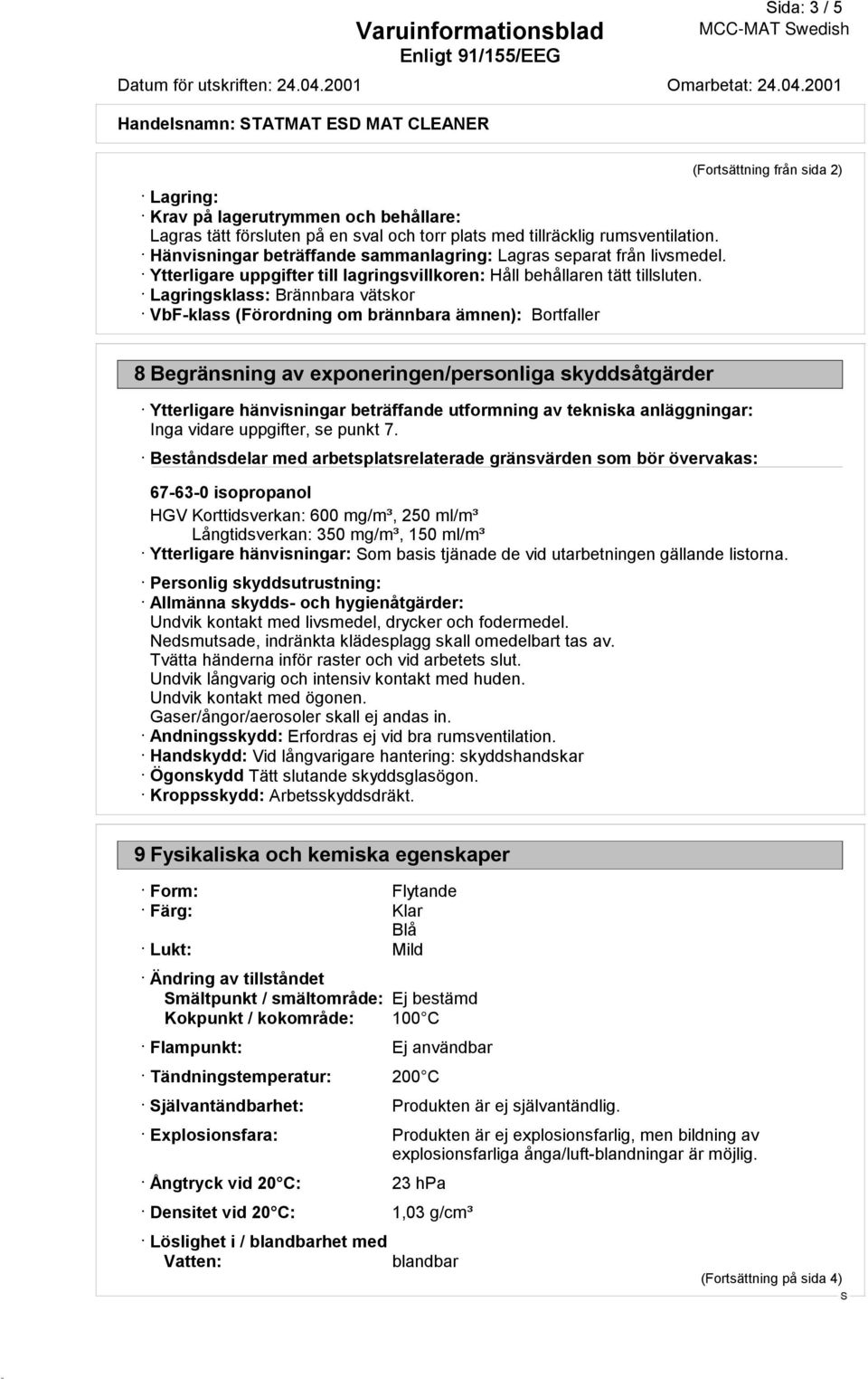 Lagringsklass: Brännbara vätskor VbF-klass (Förordning om brännbara ämnen): Bortfaller (Fortsättning från sida 2) 8 Begränsning av exponeringen/personliga skyddsåtgärder Ytterligare hänvisningar