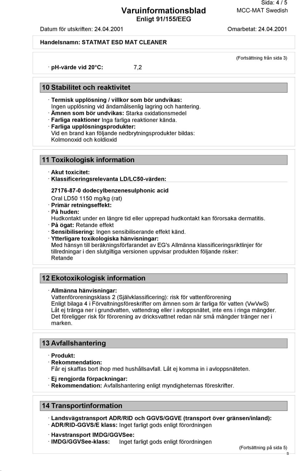 Farliga upplösningsprodukter: Vid en brand kan följande nedbrytningsprodukter bildas: Kolmonoxid och koldioxid 11 Toxikologisk information Akut toxicitet: Klassificeringsrelevanta LD/LC50-värden: