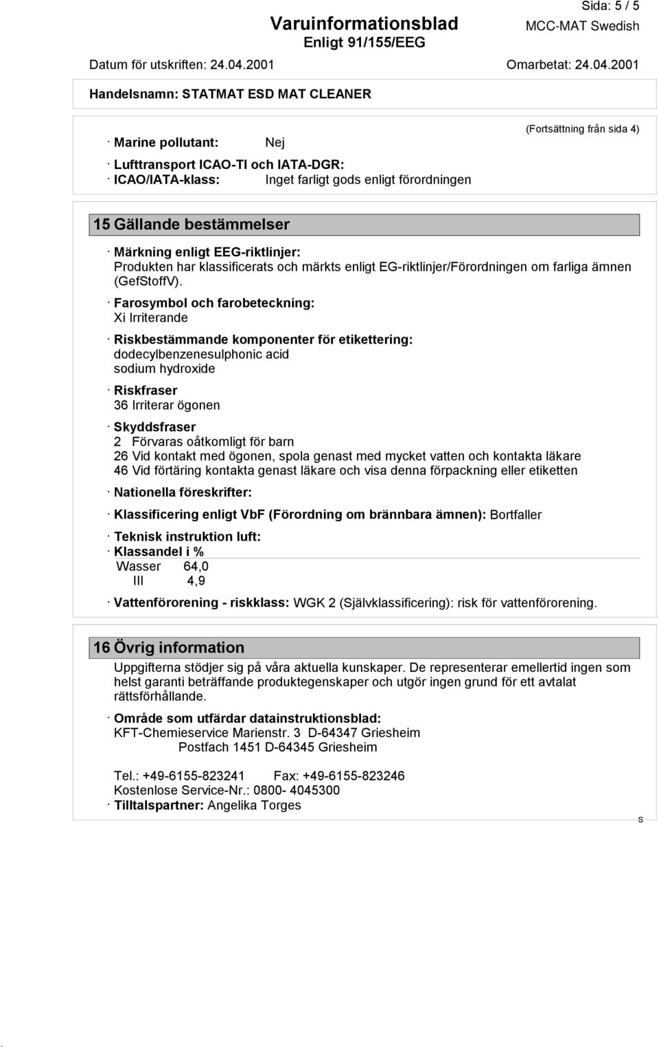 Farosymbol och farobeteckning: Xi Irriterande Riskbestämmande komponenter för etikettering: dodecylbenzenesulphonic acid sodium hydroxide Riskfraser 36 Irriterar ögonen kyddsfraser 2 Förvaras