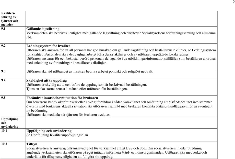 Personalen ska i det dagliga arbetet följa dessa riktlinjer och av utföraren upprättade lokala rutiner.