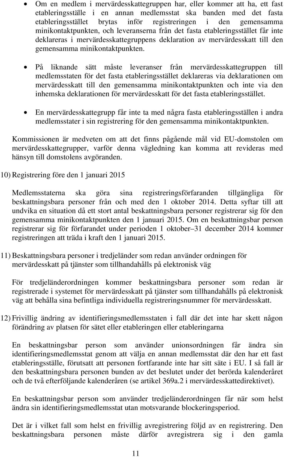 På liknande sätt måste leveranser från mervärdesskattegruppen till medlemsstaten för det fasta etableringsstället deklareras via deklarationen om mervärdesskatt till den gemensamma minikontaktpunkten