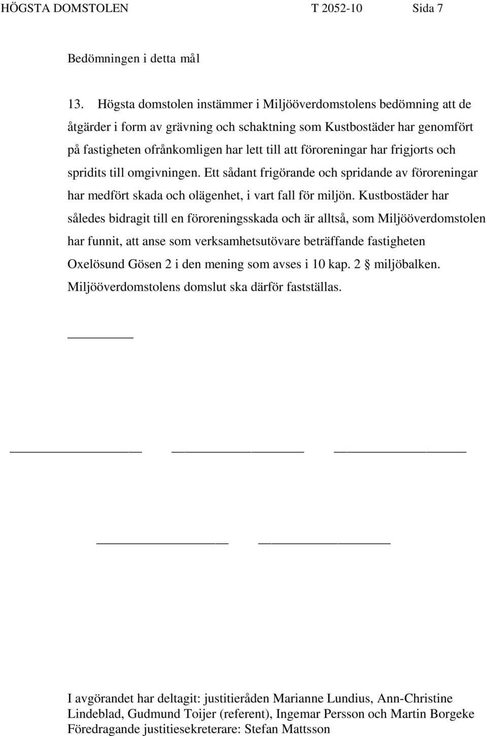 har frigjorts och spridits till omgivningen. Ett sådant frigörande och spridande av föroreningar har medfört skada och olägenhet, i vart fall för miljön.