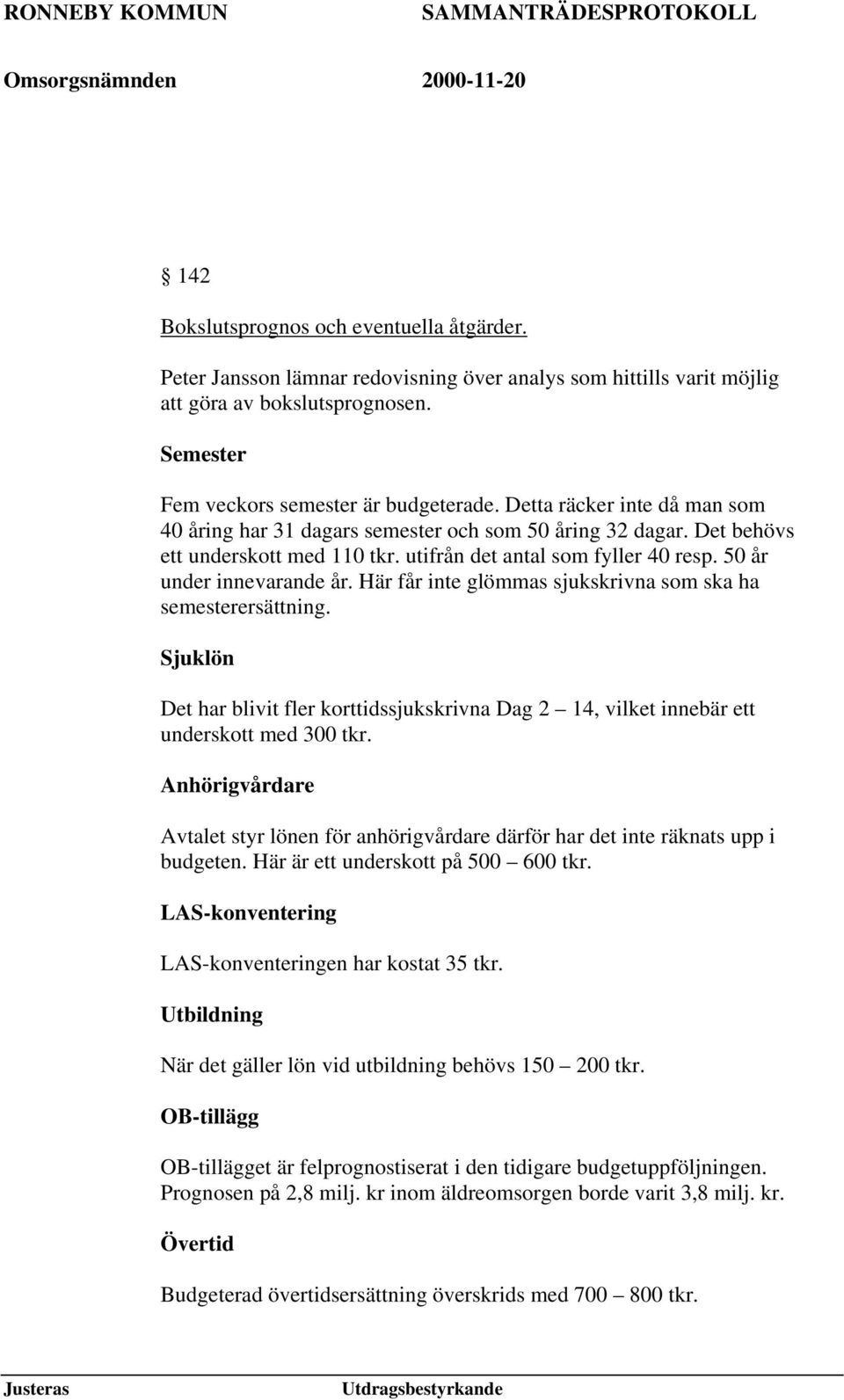 Här får inte glömmas sjukskrivna som ska ha semesterersättning. Sjuklön Det har blivit fler korttidssjukskrivna Dag 2 14, vilket innebär ett underskott med 300 tkr.