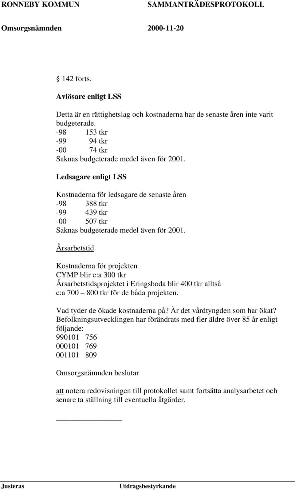 Årsarbetstid Kostnaderna för projekten CYMP blir c:a 300 tkr Årsarbetstidsprojektet i Eringsboda blir 400 tkr alltså c:a 700 800 tkr för de båda projekten. Vad tyder de ökade kostnaderna på?