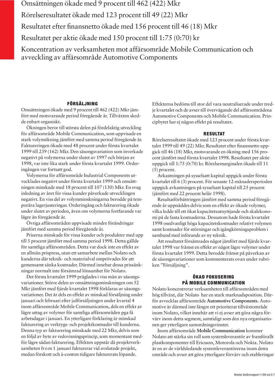 procent till 462 (422) Mkr jämfört med motsvarande period föregående år. Tillväxten skedde enbart organiskt.