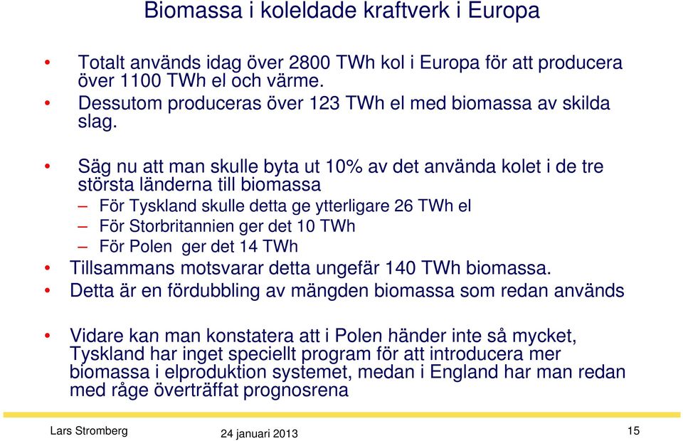 Säg nu att man skulle byta ut 10% av det använda kolet i de tre största länderna till biomassa För Tyskland dskulle edetta agey ytterligare gae26 TWh el För Storbritannien ger det 10 TWh