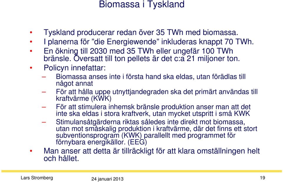 Policyn innefattar: Biomassa anses inte i första hand ska eldas, utan förädlas till något annat För att hålla uppe utnyttjandegraden ska det primärt användas till kraftvärme (KWK) För att stimulera