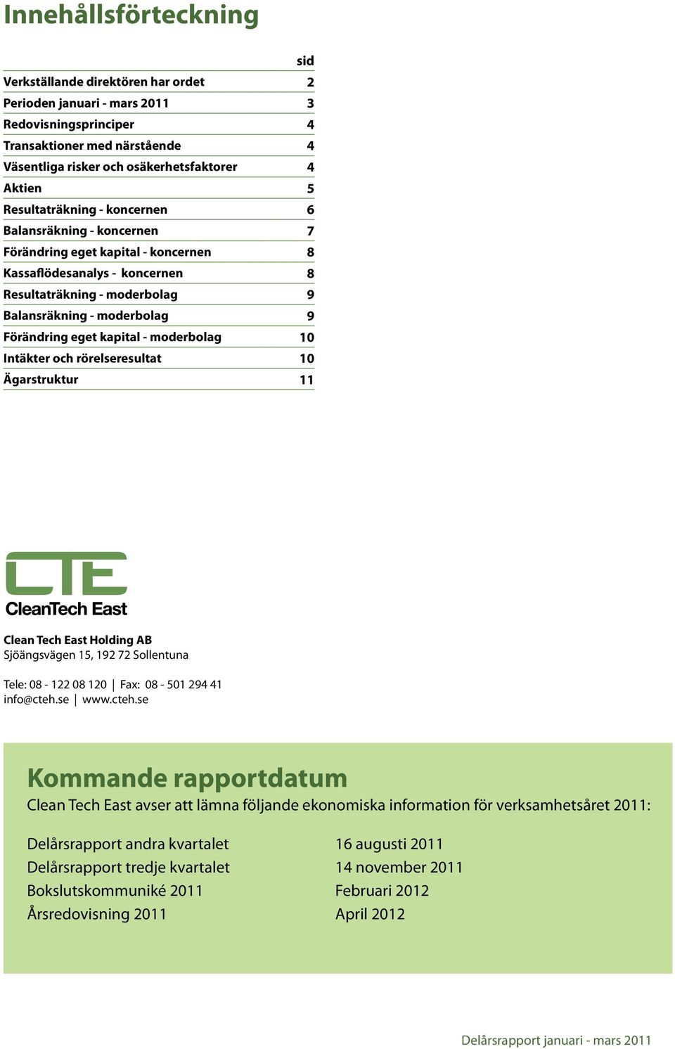 eget kapital - moderbolag 10 Intäkter och rörelseresultat 10 Ägarstruktur 11 Clean Tech East Holding AB Sjöängsvägen 15, 192 72 Sollentuna Tele: 08-122 08 120 Fax: 08-501 294 41 info@cteh.