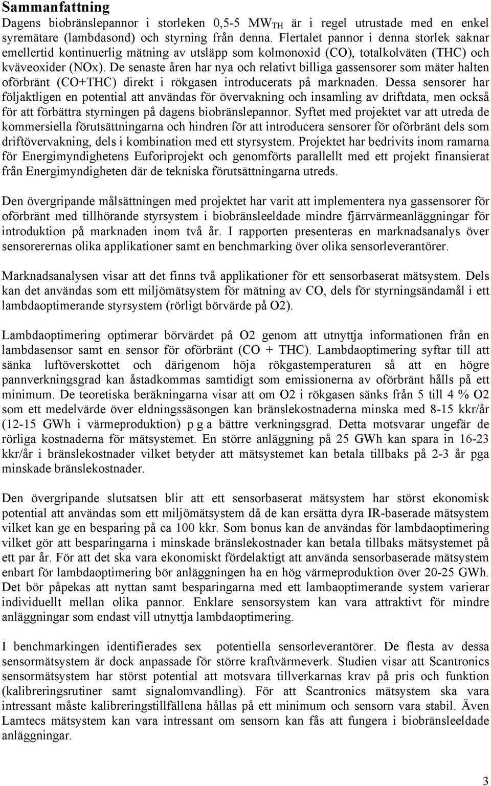 De senaste åren har nya och relativt billiga gassensorer som mäter halten oförbränt (CO+THC) direkt i rökgasen introducerats på marknaden.