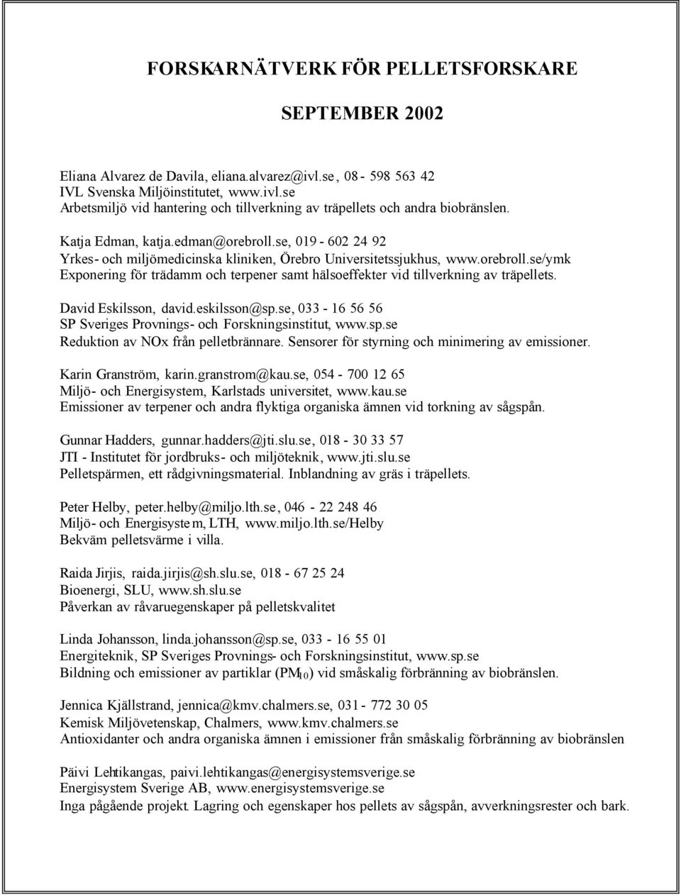 David Eskilsson, david.eskilsson@sp.se, 033-16 56 56 SP Sveriges Provnings- och Forskningsinstitut, www.sp.se Reduktion av NOx från pelletbrännare. Sensorer för styrning och minimering av emissioner.