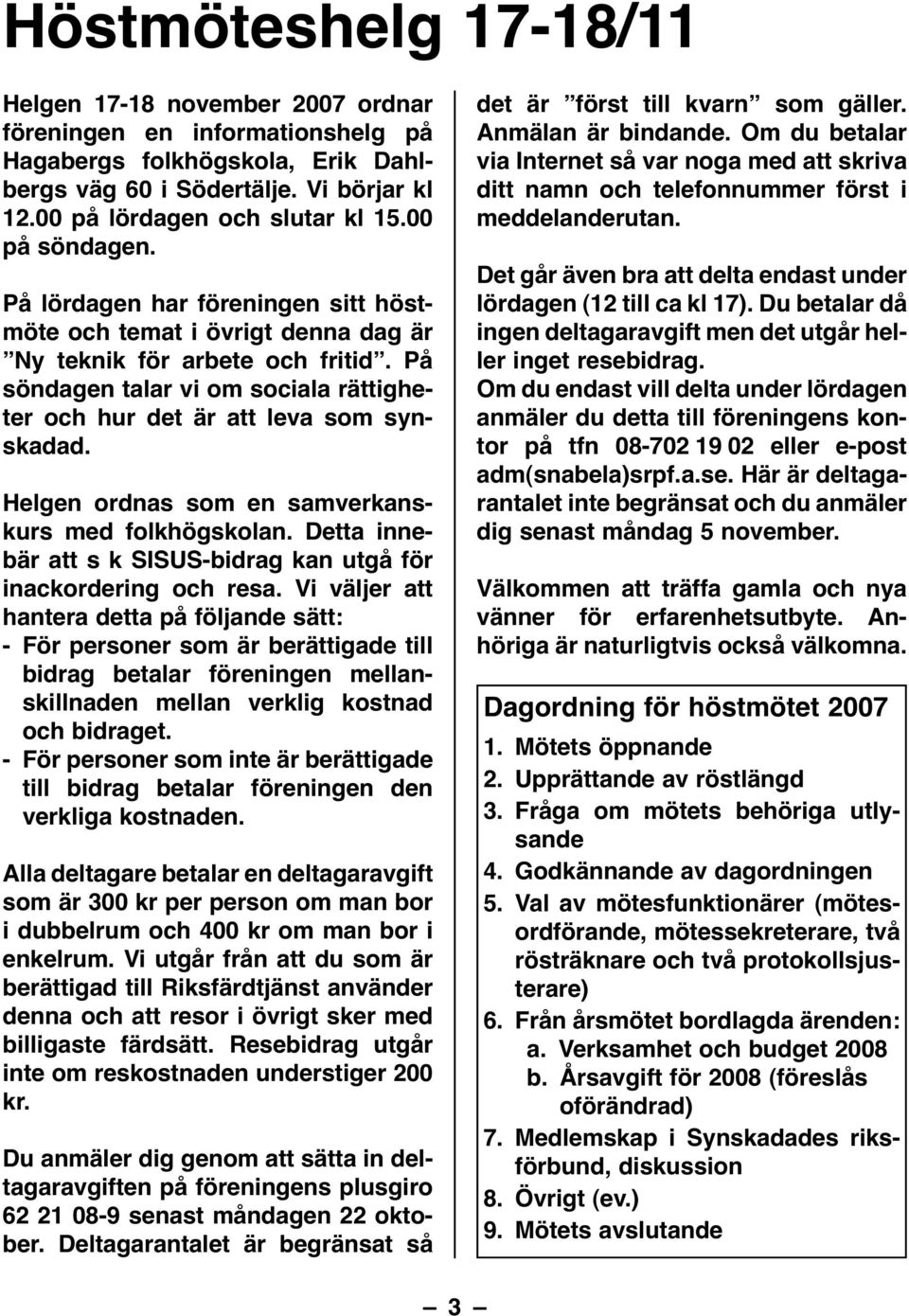 På söndagen talar vi om sociala rättigheter och hur det är att leva som synskadad. Helgen ordnas som en samverkanskurs med folkhögskolan.