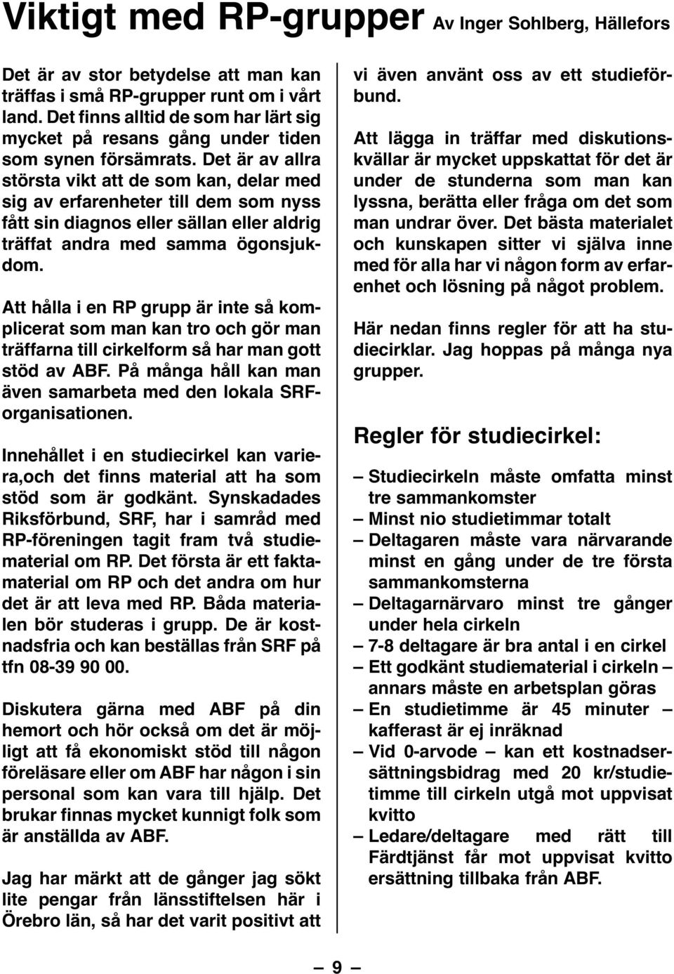 Det är av allra största vikt att de som kan, delar med sig av erfarenheter till dem som nyss fått sin diagnos eller sällan eller aldrig träffat andra med samma ögonsjukdom.