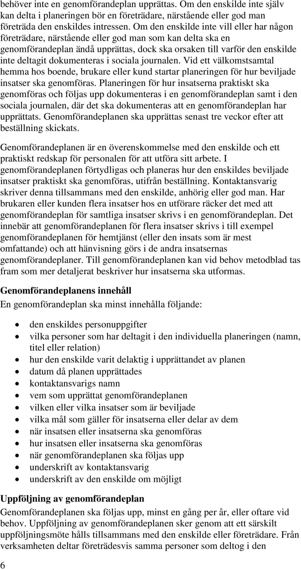 dokumenteras i sociala journalen. Vid ett välkomstsamtal hemma hos boende, brukare eller kund startar planeringen för hur beviljade insatser ska genomföras.