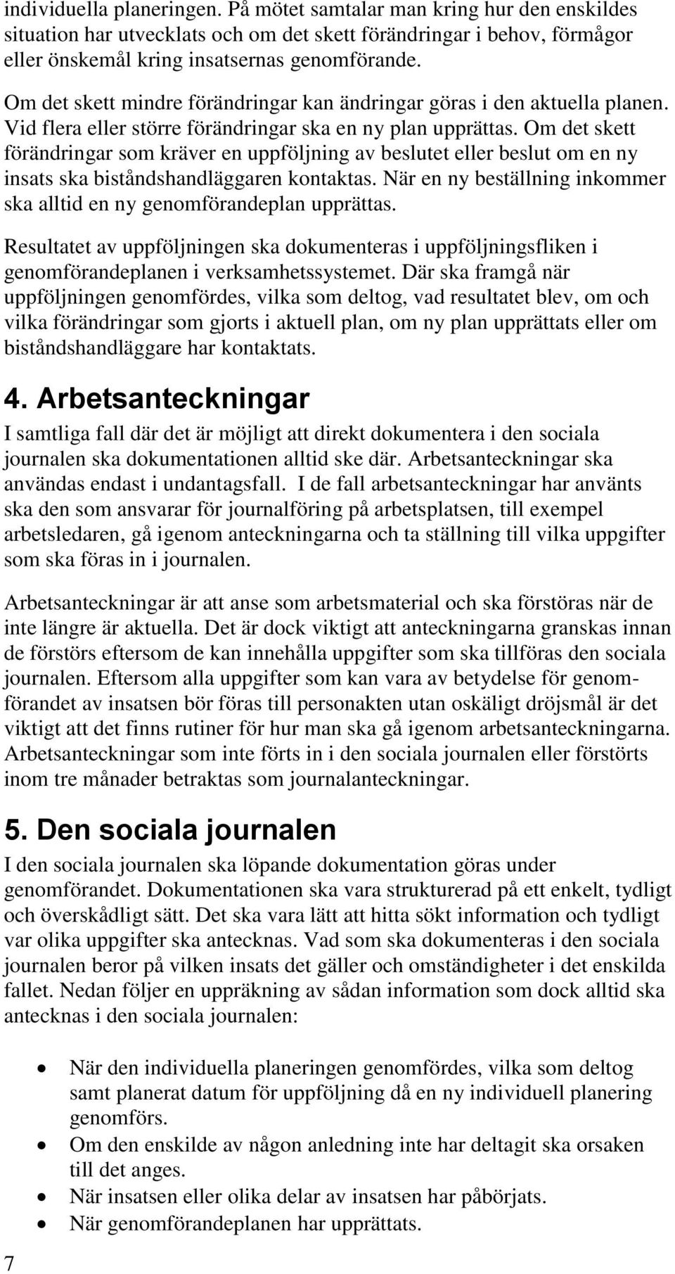Om det skett förändringar som kräver en uppföljning av beslutet eller beslut om en ny insats ska biståndshandläggaren kontaktas.