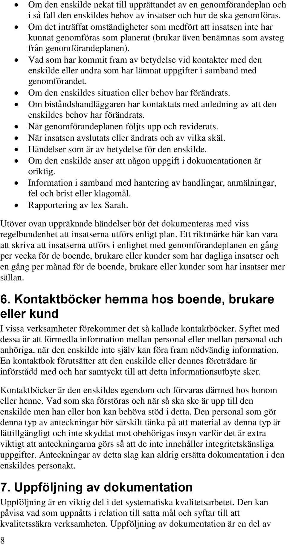 Vad som har kommit fram av betydelse vid kontakter med den enskilde eller andra som har lämnat uppgifter i samband med genomförandet. Om den enskildes situation eller behov har förändrats.