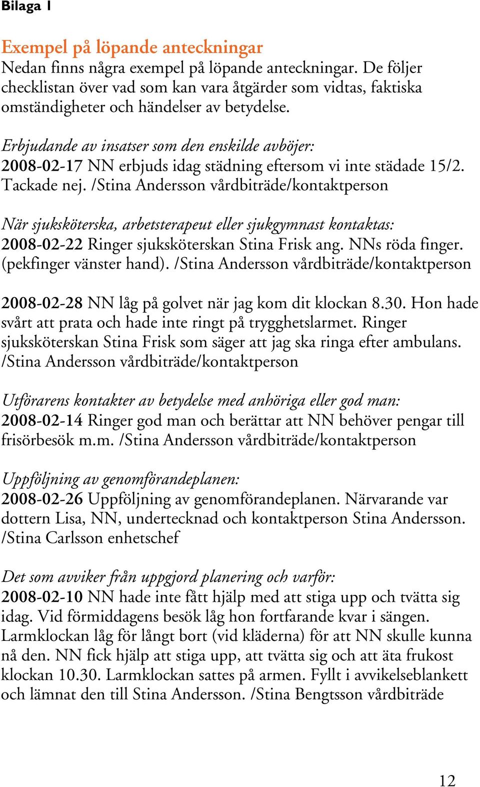 Erbjudande av insatser som den enskilde avböjer: 2008-02-17 NN erbjuds idag städning eftersom vi inte städade 15/2. Tackade nej.